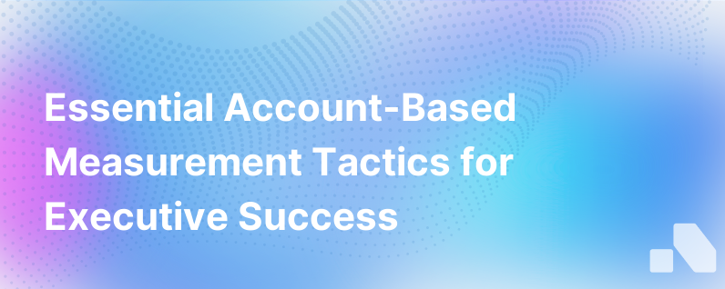 3 Account Based Measurement Capabilities To Help You Succeed