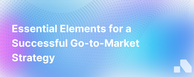 3 Must Haves For A Winning Go To Market Strategy