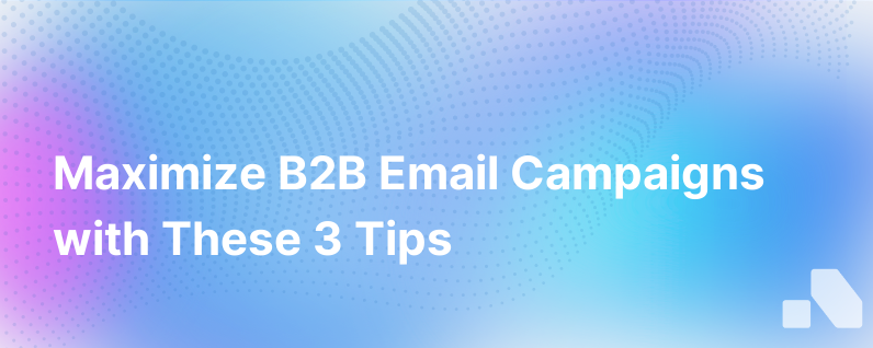 3 Tips To Make The Most Out Of Your B2B Email Campaigns