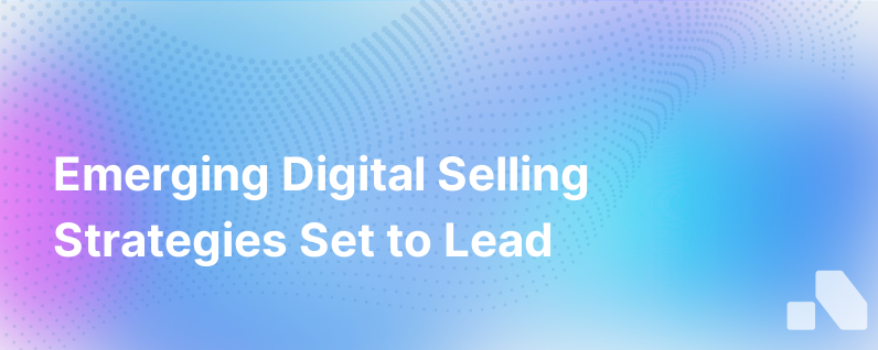 4 Emerging Digital Selling Strategies That Are Destined To Become Best Practices
