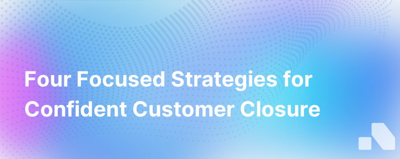 4 Focused Ways To Close Customers With Confidence