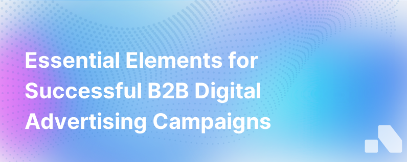4 Must Haves For Crafting Effective B2B Digital Advertising Campaigns