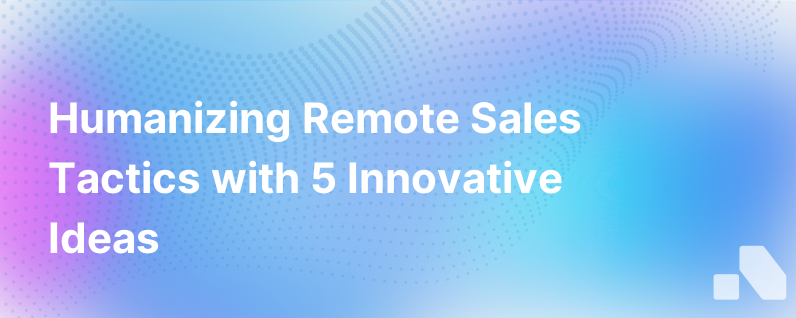 5 Compelling Ideas For Humanizing Remote Sales Tactics