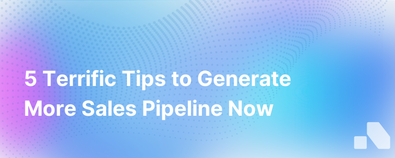 5 Terrific Tips For Generating More Pipeline Right Now