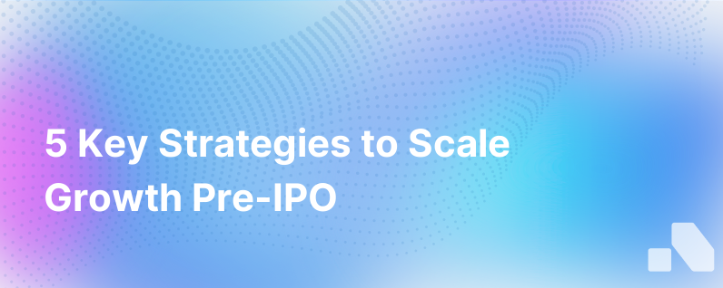 5 Ways To Operationalize Growth Before An Ipo