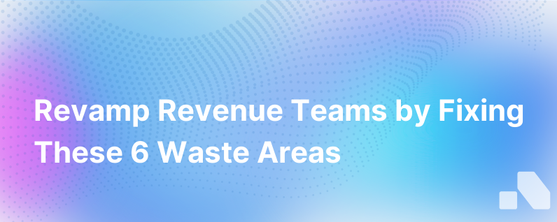 6 Areas Of Waste For Revenue Teams And How To Fix Them