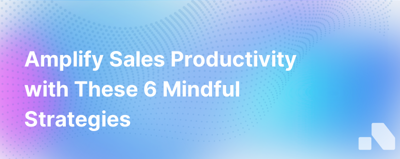 6 Ways To Boost Sales Productivity Without Losing Your Mind