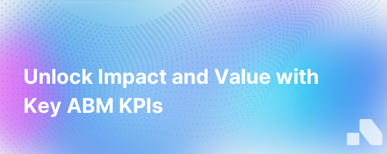 Abm Kpis Are Underused And Overlooked Thwarting Your Teams Impact And Value