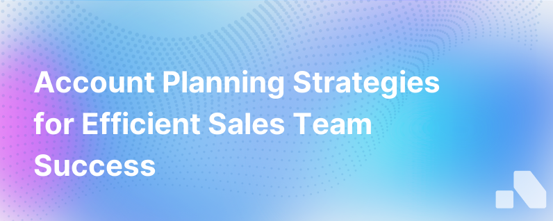 Account Planning Strategies For More Efficient Sales Teams