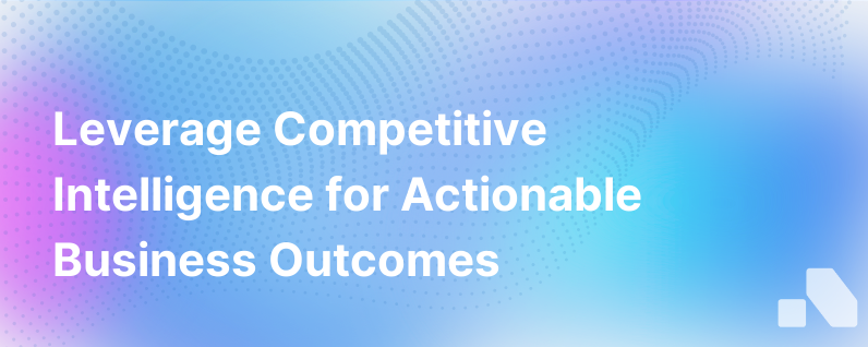 Actionable Outcomes Of Competitive Intelligence