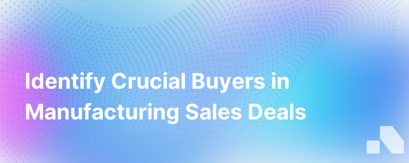 Are You Missing Key Buying Team Members In Your Manufacturing Deals