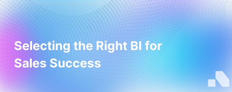 Bi And Sales A Closer Look At Selecting Your Bi For Sales