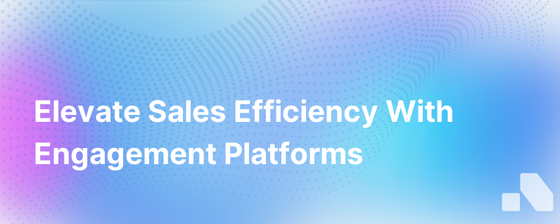 Boosting Sales Efficiency With A Sales Engagement Platform