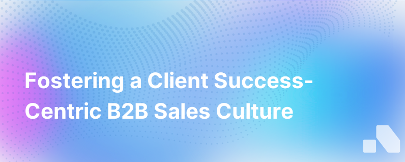 Building a B2B Sales Culture Focused on Client Success