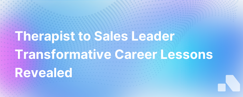 From Therapist To Sales Leader Lessons Learned From A Career Change