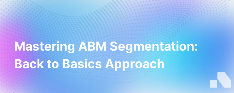Getting Back To Basics With Abm Segmentation