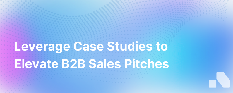 Harnessing the Power of Case Studies in B2B Sales Pitches
