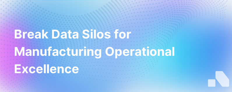 How Manufacturers Can Break Down Data Silos For Operational Excellence