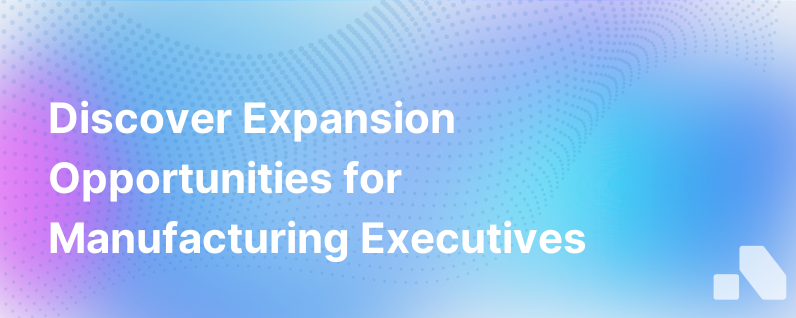 How Manufacturers Can Discover Opportunities For Expansion