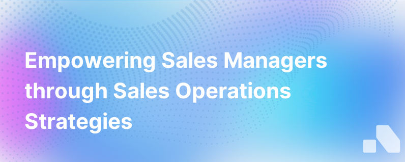 How Sales Operations Can Enable The First Line Sales Manager
