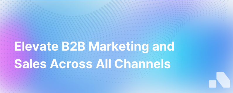 How To Boost B2B Marketing And Sales Performance Across Every Channel