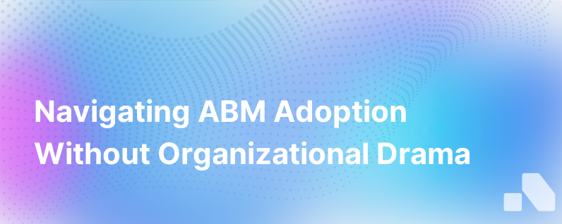 How To Handle Or Better Yet Avoid Organizational Drama When Adopting Abm