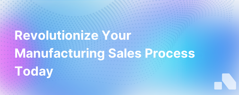 How To Modernize A Manufacturers Sales Process