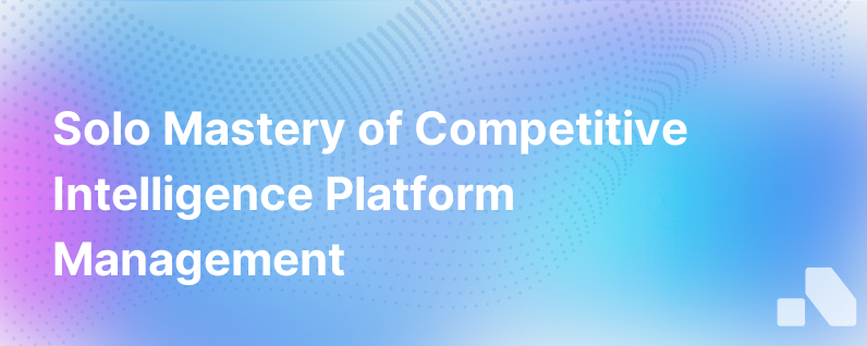 How To Run A Competitive Intelligence Platform As A Team Of One