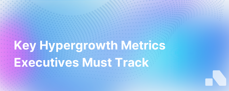 Hypergrowth Metrics To Track