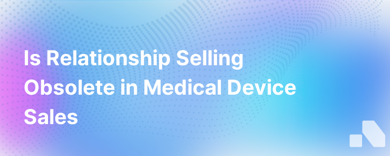 Is Relationship Selling Dying In Medical Devices