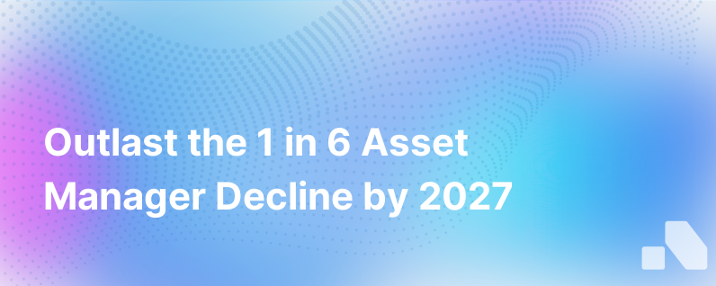 Its True 1 In 6 Asset Managers Will Disappear By 2027 Heres How To Survive And Thrive