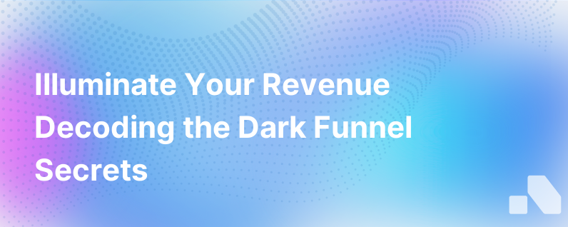 Light Up Your Revenue By Decoding The Dark Funnel