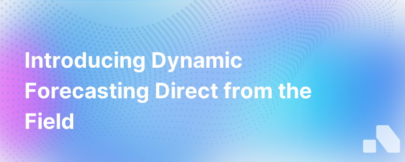Live From The Field Introducing Dynamic Forecasting