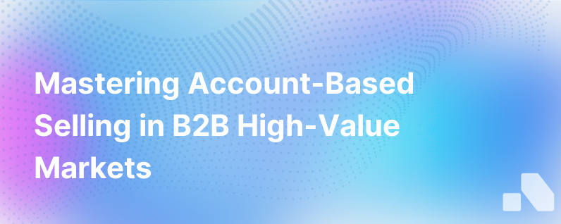 Mastering Account Based Selling in High Value B2B Markets