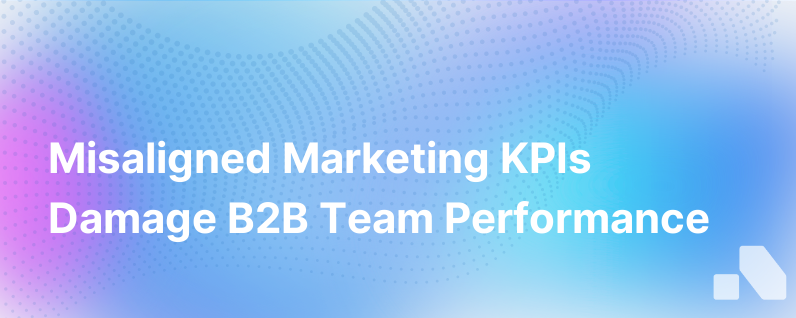 Misaligned Marketing Kpis Are Hurting B2B Teams