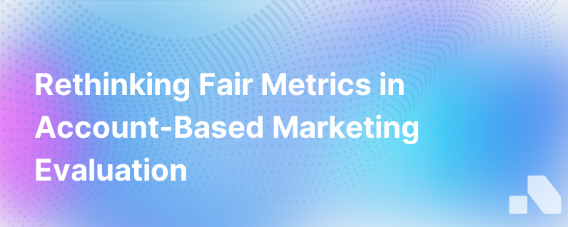 Most Account Based Marketers Are Not Measured Fairly