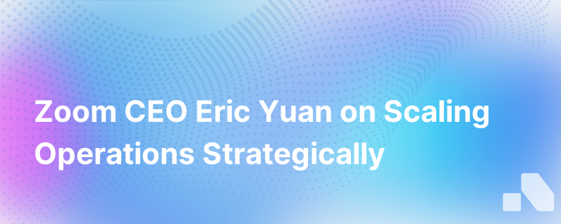 Operationalizing For Scalability Zoom Ceo Eric Yuan