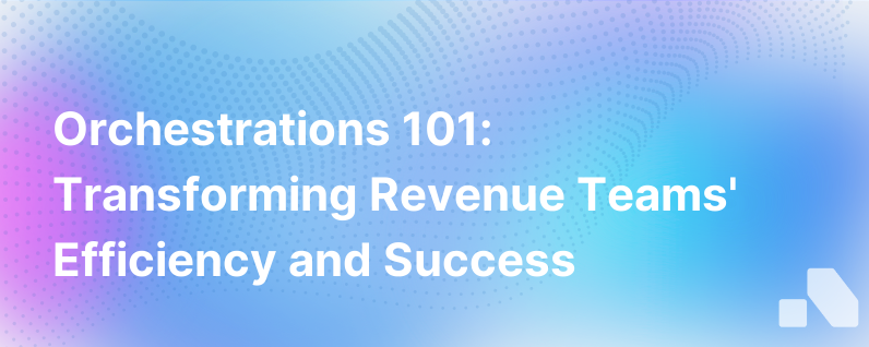 Orchestrations 101 What They Are How They Work And How They Change The Game For Revenue Teams