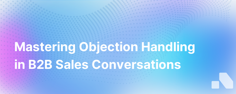 Overcoming Objections in High Stakes B2B Sales Conversations