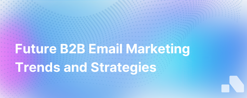 Predictions And Tips For Thefuture B2B Email Marketing
