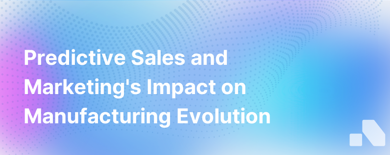 Predictive Sales And Marketing Is A Natural Evolution For Manufacturers