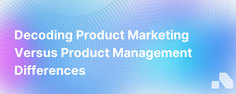 Product Marketing Vs. Product Management