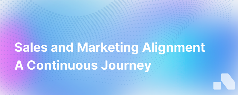 Sales Marketing Alignment Is A Journey Clearly Not A Destination