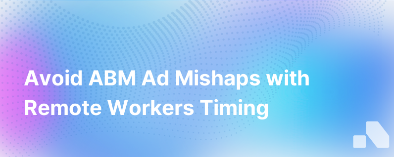 Stop B2B Abm Advertising Reaching Remote Workers Wrong Time