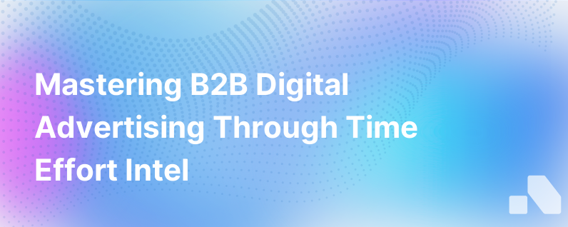 Success In B2B Digital Advertising Takes Time Effort And Intel