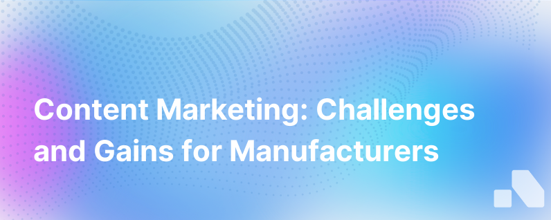 The Challenges And Benefits Of Content Marketing For Manufacturers