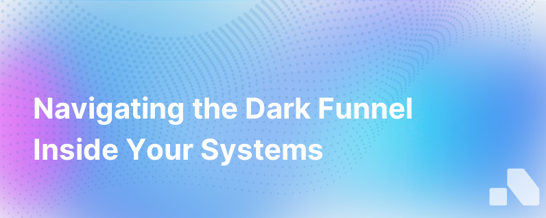The Dark Funnel Living Within Your Own Systems What To Know