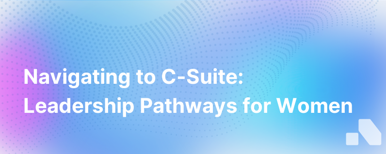 The Journey To C Suite Advice For Women Aiming For Leadership Roles