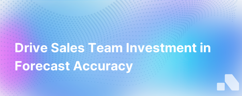 Three Ways To Get Your Sales Team Invested In Forecast Accuracy