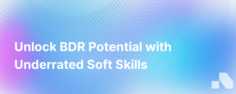 Tips To Unlock Your Full Bdr Potential With Often Underrated Soft Skills